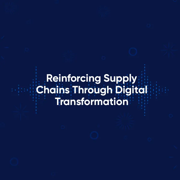Reinforcing Supply Chains Through Digital Transformation