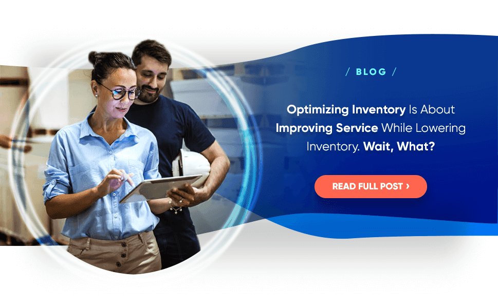 BLOG: Optimizing Inventory Is About Improving Service While Lowering Inventory. Wait, What?