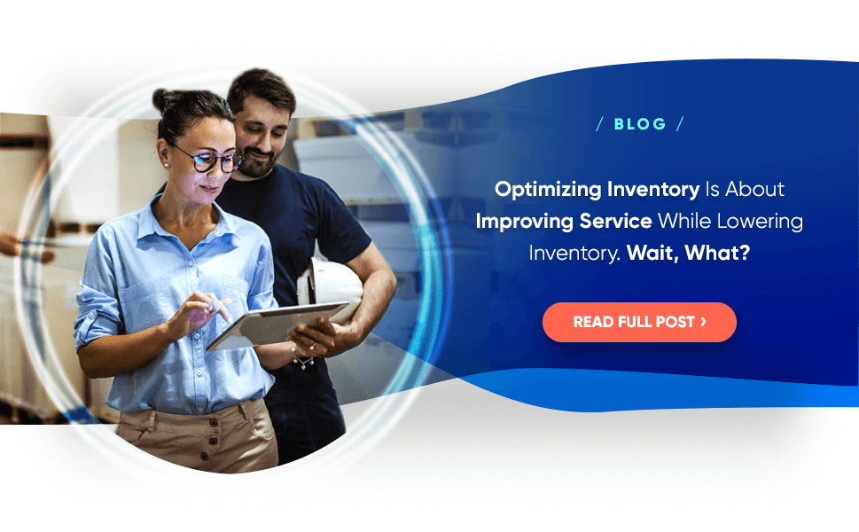 BLOG: Optimizing Inventory Is About Improving Service While Lowering Inventory. Wait, What?